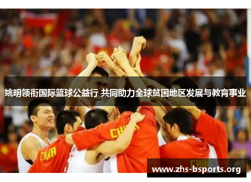 姚明领衔国际篮球公益行 共同助力全球贫困地区发展与教育事业 姚明领衔国际篮球公益行 共同助力全球贫困地区发展与教育事业