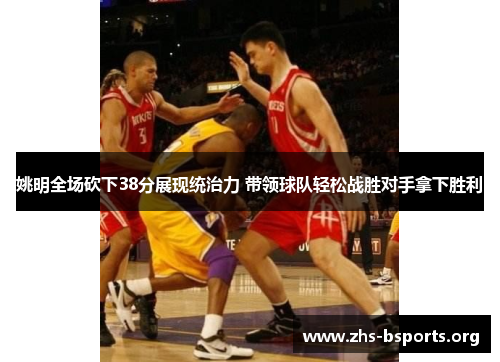 姚明全场砍下38分展现统治力 带领球队轻松战胜对手拿下胜利 姚明全场砍下38分展现统治力 带领球队轻松战胜对手拿下胜利