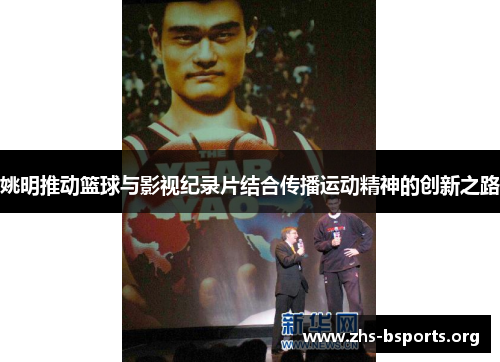 姚明推动篮球与影视纪录片结合传播运动精神的创新之路 姚明推动篮球与影视纪录片结合传播运动精神的创新之路