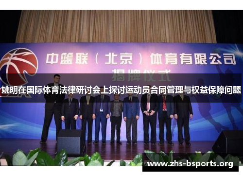 姚明在国际体育法律研讨会上探讨运动员合同管理与权益保障问题 姚明在国际体育法律研讨会上探讨运动员合同管理与权益保障问题