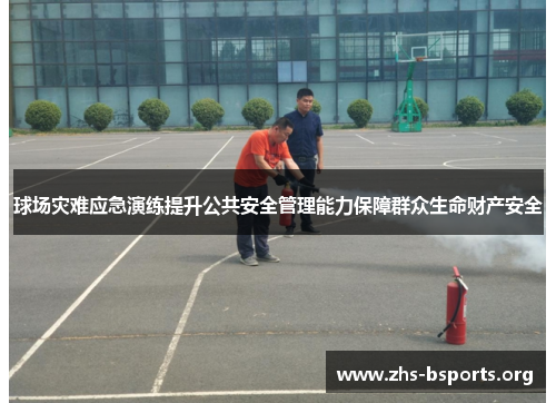 球场灾难应急演练提升公共安全管理能力保障群众生命财产安全 球场灾难应急演练提升公共安全管理能力保障群众生命财产安全