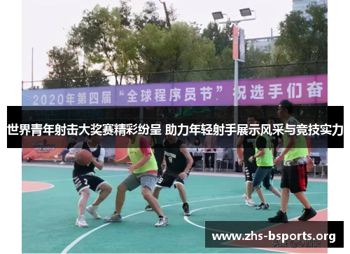 世界青年射击大奖赛精彩纷呈 助力年轻射手展示风采与竞技实力 世界青年射击大奖赛精彩纷呈 助力年轻射手展示风采与竞技实力