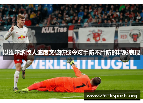 以维尔纳惊人速度突破防线令对手防不胜防的精彩表现 以维尔纳惊人速度突破防线令对手防不胜防的精彩表现