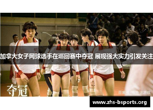 加拿大女子网球选手在巡回赛中夺冠 展现强大实力引发关注 加拿大女子网球选手在巡回赛中夺冠 展现强大实力引发关注