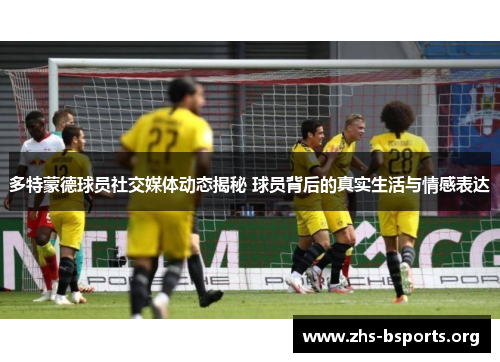 多特蒙德球员社交媒体动态揭秘 球员背后的真实生活与情感表达 多特蒙德球员社交媒体动态揭秘 球员背后的真实生活与情感表达