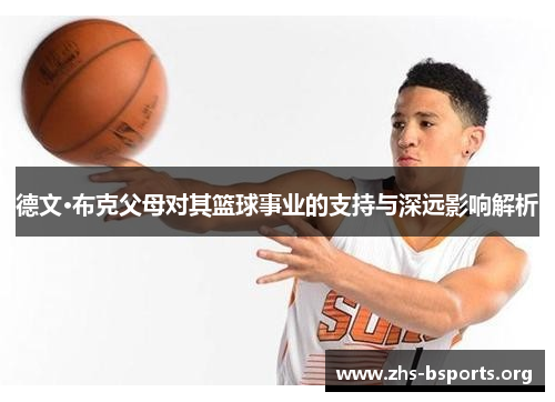 德文·布克父母对其篮球事业的支持与深远影响解析 德文·布克父母对其篮球事业的支持与深远影响解析