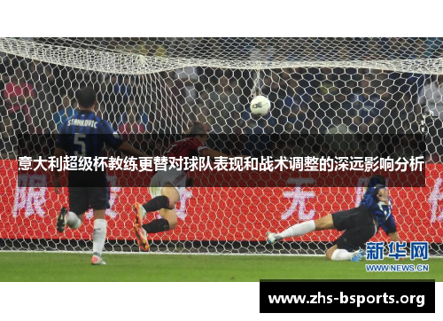 意大利超级杯教练更替对球队表现和战术调整的深远影响分析 意大利超级杯教练更替对球队表现和战术调整的深远影响分析