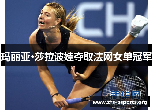 玛丽亚·莎拉波娃夺取法网女单冠军 玛丽亚·莎拉波娃夺取法网女单冠军