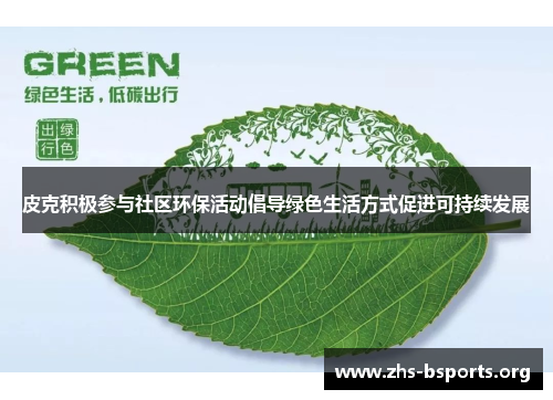 皮克积极参与社区环保活动倡导绿色生活方式促进可持续发展 皮克积极参与社区环保活动倡导绿色生活方式促进可持续发展