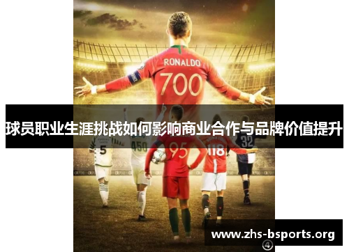 球员职业生涯挑战如何影响商业合作与品牌价值提升 球员职业生涯挑战如何影响商业合作与品牌价值提升