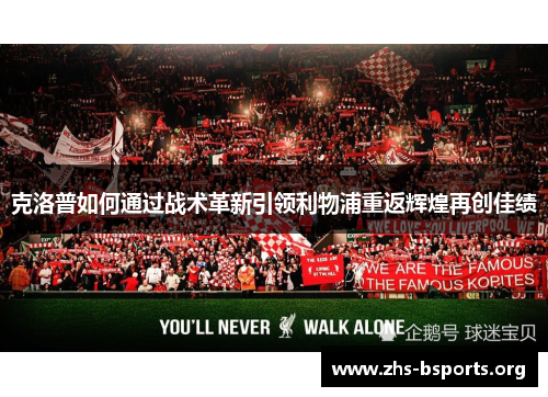 克洛普如何通过战术革新引领利物浦重返辉煌再创佳绩 克洛普如何通过战术革新引领利物浦重返辉煌再创佳绩