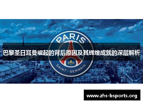 巴黎圣日耳曼崛起的背后原因及其辉煌成就的深层解析 巴黎圣日耳曼崛起的背后原因及其辉煌成就的深层解析