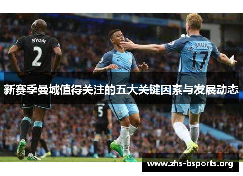 新赛季曼城值得关注的五大关键因素与发展动态