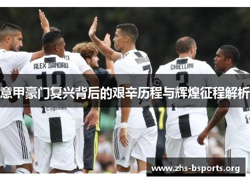 意甲豪门复兴背后的艰辛历程与辉煌征程解析 意甲豪门复兴背后的艰辛历程与辉煌征程解析