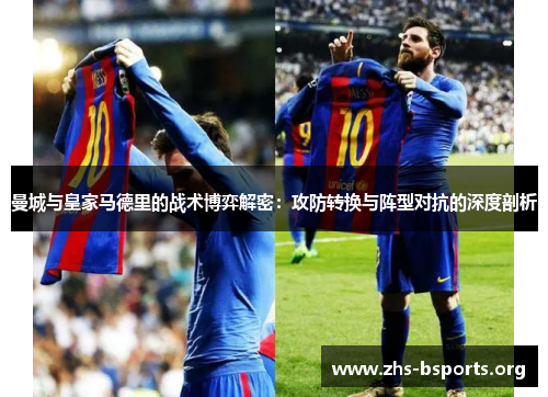 曼城与皇家马德里的战术博弈解密:攻防转换与阵型对抗的深度剖析 曼城与皇家马德里的战术博弈解密:攻防转换与阵型对抗的深度剖析