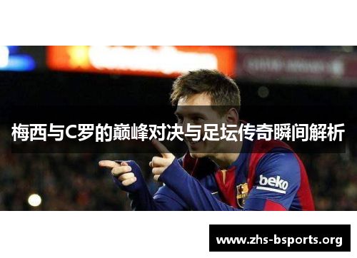 梅西与C罗的巅峰对决与足坛传奇瞬间解析 梅西与C罗的巅峰对决与足坛传奇瞬间解析