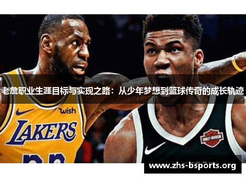 老詹职业生涯目标与实现之路:从少年梦想到篮球传奇的成长轨迹 老詹职业生涯目标与实现之路:从少年梦想到篮球传奇的成长轨迹