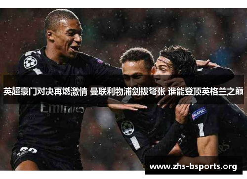 英超豪门对决再燃激情 曼联利物浦剑拔弩张 谁能登顶英格兰之巅 英超豪门对决再燃激情 曼联利物浦剑拔弩张 谁能登顶英格兰之巅