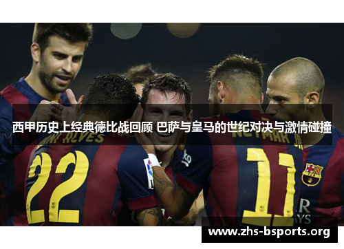西甲历史上经典德比战回顾 巴萨与皇马的世纪对决与激情碰撞 西甲历史上经典德比战回顾 巴萨与皇马的世纪对决与激情碰撞