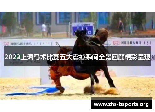 2023上海马术比赛五大震撼瞬间全景回顾精彩呈现 2023上海马术比赛五大震撼瞬间全景回顾精彩呈现