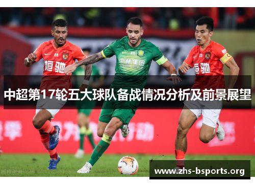中超第17轮五大球队备战情况分析及前景展望