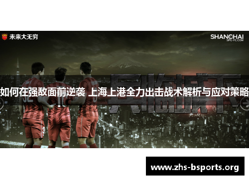 如何在强敌面前逆袭 上海上港全力出击战术解析与应对策略 如何在强敌面前逆袭 上海上港全力出击战术解析与应对策略