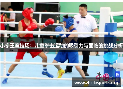 小拳王竞技场:儿童拳击运动的吸引力与面临的挑战分析 小拳王竞技场:儿童拳击运动的吸引力与面临的挑战分析