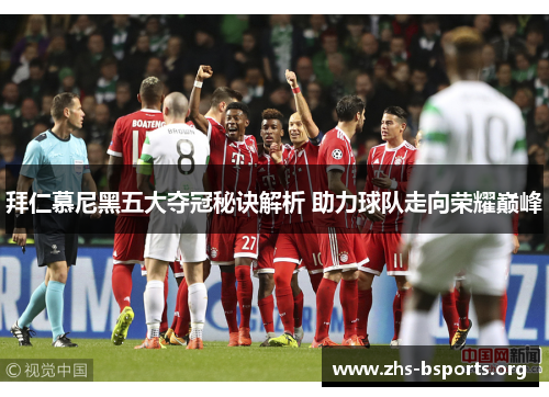 拜仁慕尼黑五大夺冠秘诀解析 助力球队走向荣耀巅峰 拜仁慕尼黑五大夺冠秘诀解析 助力球队走向荣耀巅峰