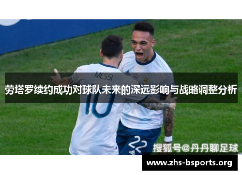 劳塔罗续约成功对球队未来的深远影响与战略调整分析 劳塔罗续约成功对球队未来的深远影响与战略调整分析