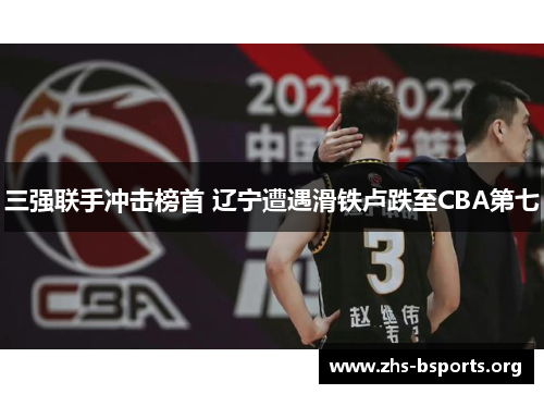 三强联手冲击榜首 辽宁遭遇滑铁卢跌至CBA第七 三强联手冲击榜首 辽宁遭遇滑铁卢跌至CBA第七