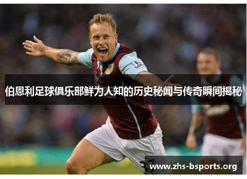 伯恩利足球俱乐部鲜为人知的历史秘闻与传奇瞬间揭秘 伯恩利足球俱乐部鲜为人知的历史秘闻与传奇瞬间揭秘