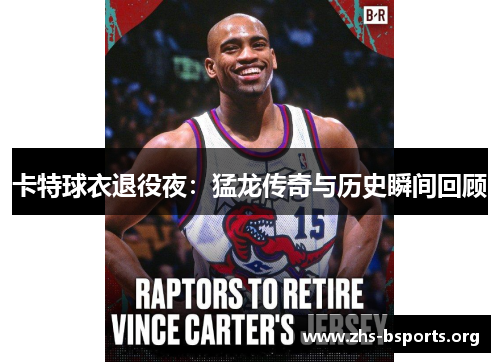 卡特球衣退役夜:猛龙传奇与历史瞬间回顾 卡特球衣退役夜:猛龙传奇与历史瞬间回顾
