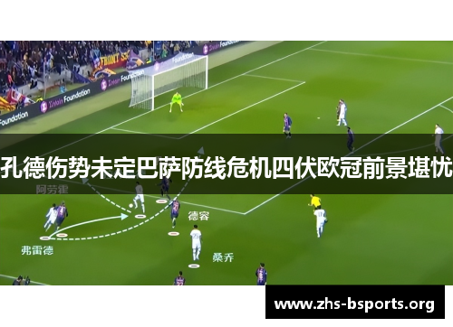 孔德伤势未定巴萨防线危机四伏欧冠前景堪忧 孔德伤势未定巴萨防线危机四伏欧冠前景堪忧