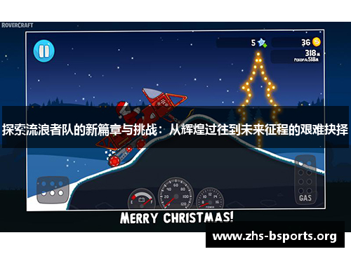 探索流浪者队的新篇章与挑战:从辉煌过往到未来征程的艰难抉择 探索流浪者队的新篇章与挑战:从辉煌过往到未来征程的艰难抉择