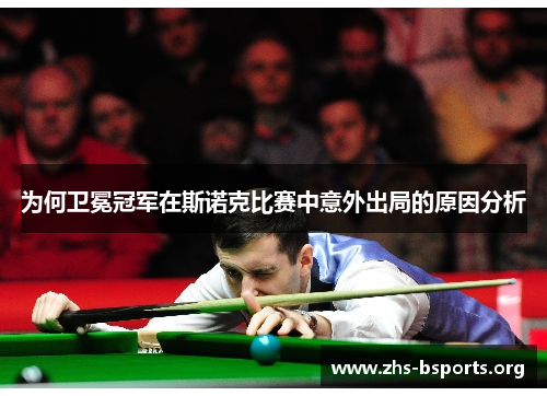 为何卫冕冠军在斯诺克比赛中意外出局的原因分析 为何卫冕冠军在斯诺克比赛中意外出局的原因分析