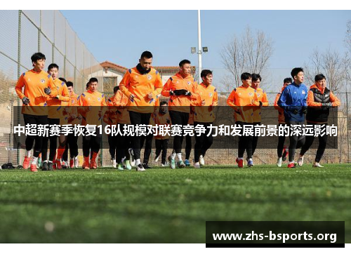 中超新赛季恢复16队规模对联赛竞争力和发展前景的深远影响 中超新赛季恢复16队规模对联赛竞争力和发展前景的深远影响