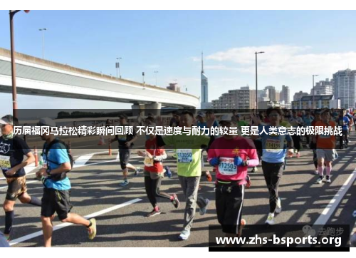 历届福冈马拉松精彩瞬间回顾 不仅是速度与耐力的较量 更是人类意志的极限挑战 历届福冈马拉松精彩瞬间回顾 不仅是速度与耐力的较量 更是人类意志的极限挑战