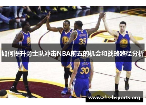 如何提升勇士队冲击NBA前五的机会和战略路径分析 如何提升勇士队冲击NBA前五的机会和战略路径分析