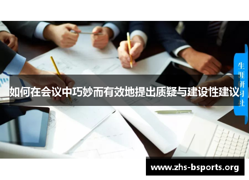如何在会议中巧妙而有效地提出质疑与建设性建议 如何在会议中巧妙而有效地提出质疑与建设性建议