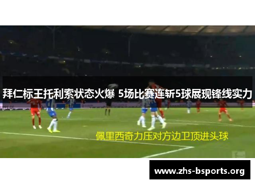 拜仁标王托利索状态火爆 5场比赛连斩5球展现锋线实力 拜仁标王托利索状态火爆 5场比赛连斩5球展现锋线实力
