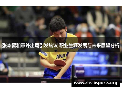 张本智和意外出局引发热议 职业生涯发展与未来展望分析 张本智和意外出局引发热议 职业生涯发展与未来展望分析