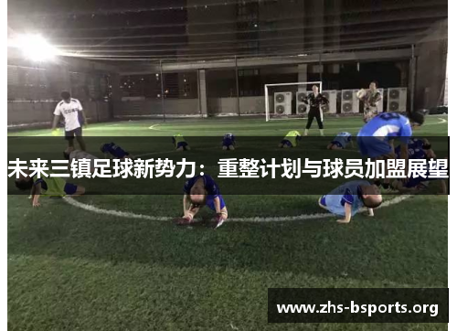 未来三镇足球新势力:重整计划与球员加盟展望 未来三镇足球新势力:重整计划与球员加盟展望