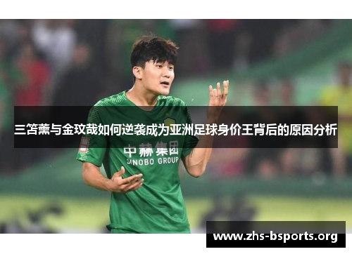 三笘薰与金玟哉如何逆袭成为亚洲足球身价王背后的原因分析