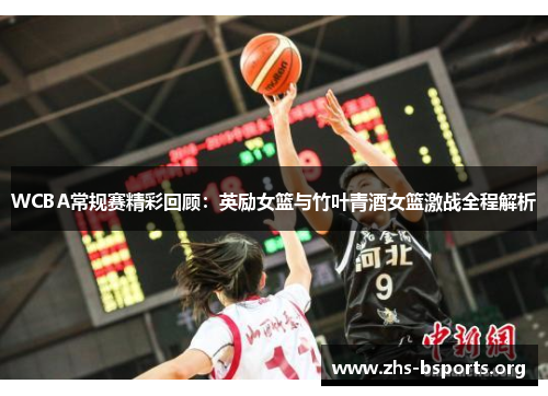 WCBA常规赛精彩回顾：英励女篮与竹叶青酒女篮激战全程解析
