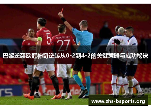 巴黎逆袭欧冠神奇逆转从0-2到4-2的关键策略与成功秘诀 巴黎逆袭欧冠神奇逆转从0-2到4-2的关键策略与成功秘诀