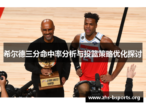希尔德三分命中率分析与投篮策略优化探讨 希尔德三分命中率分析与投篮策略优化探讨