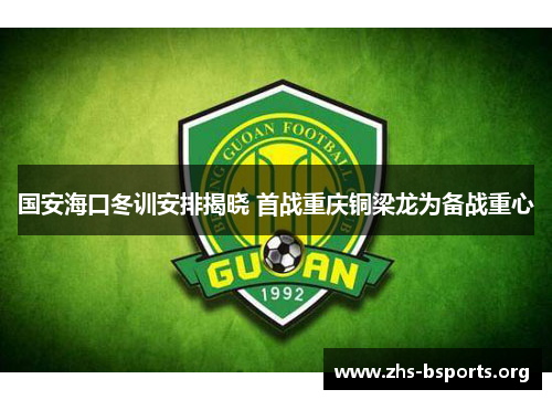 国安海口冬训安排揭晓 首战重庆铜梁龙为备战重心 国安海口冬训安排揭晓 首战重庆铜梁龙为备战重心
