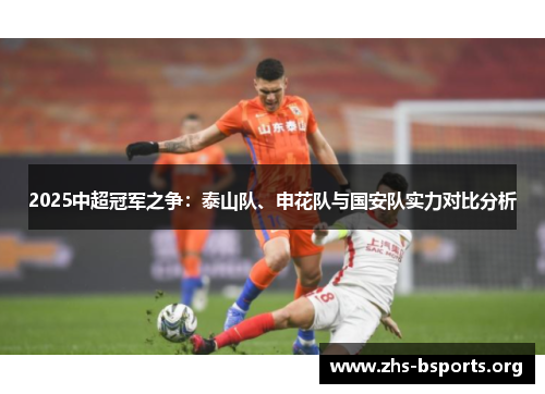 2025中超冠军之争:泰山队、申花队与国安队实力对比分析 2025中超冠军之争:泰山队、申花队与国安队实力对比分析