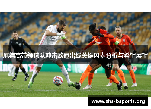 厄德高带领球队冲击欧冠出线关键因素分析与希望展望 厄德高带领球队冲击欧冠出线关键因素分析与希望展望