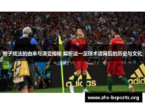 帽子戏法的由来与演变揭秘 解析这一足球术语背后的历史与文化